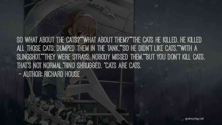 Richard House Quotes: So What About The Cats?what About Them?the Cats He Killed. He Killed All Those Cats. Dumped Them In The Tank.so