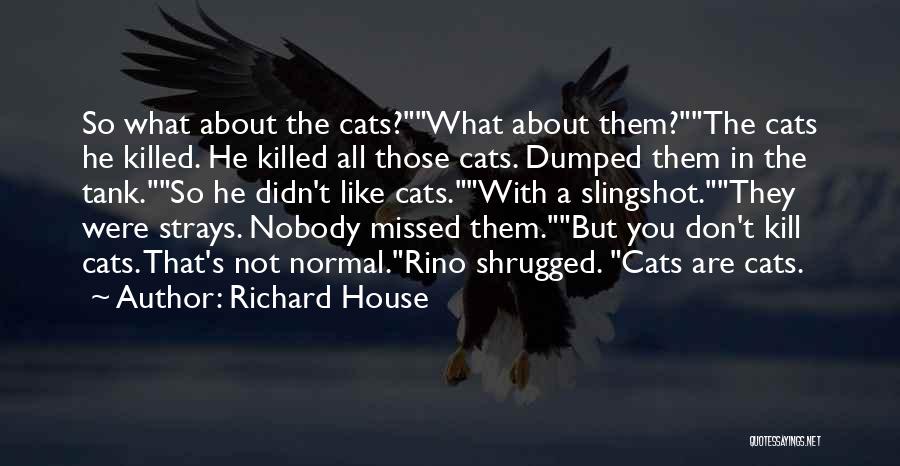 Richard House Quotes: So What About The Cats?what About Them?the Cats He Killed. He Killed All Those Cats. Dumped Them In The Tank.so