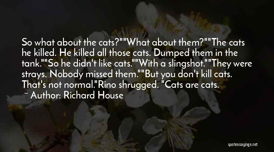 Richard House Quotes: So What About The Cats?what About Them?the Cats He Killed. He Killed All Those Cats. Dumped Them In The Tank.so