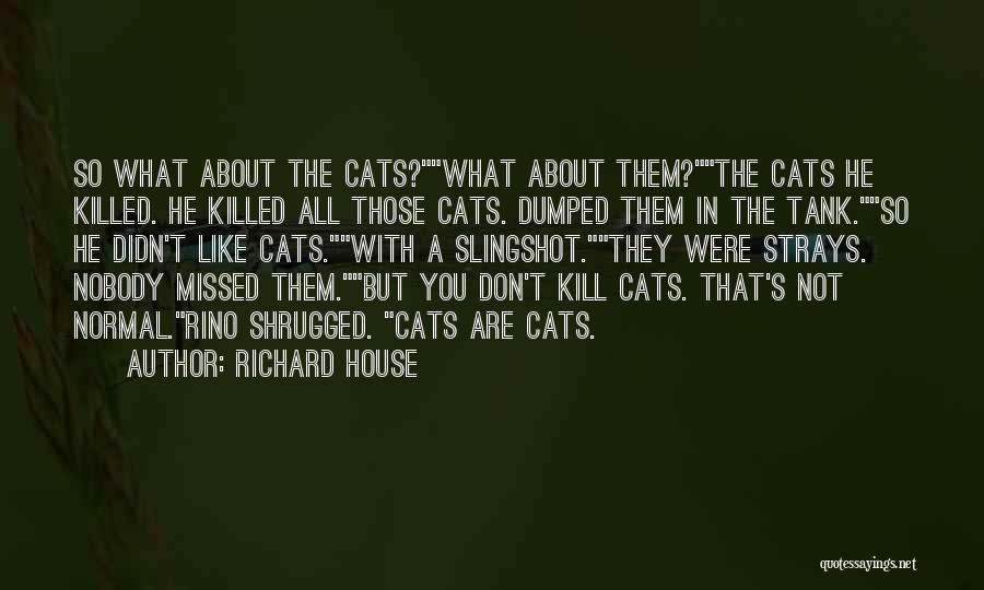 Richard House Quotes: So What About The Cats?what About Them?the Cats He Killed. He Killed All Those Cats. Dumped Them In The Tank.so