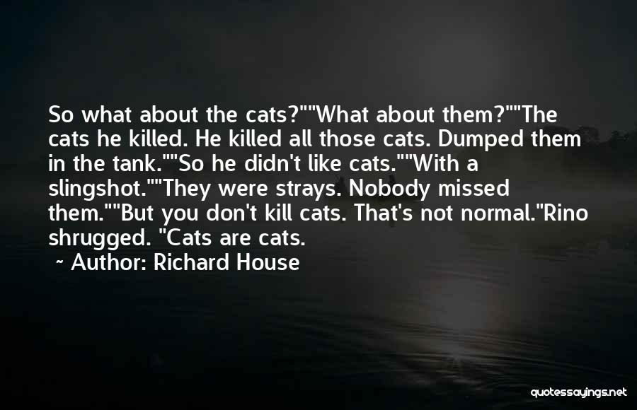 Richard House Quotes: So What About The Cats?what About Them?the Cats He Killed. He Killed All Those Cats. Dumped Them In The Tank.so