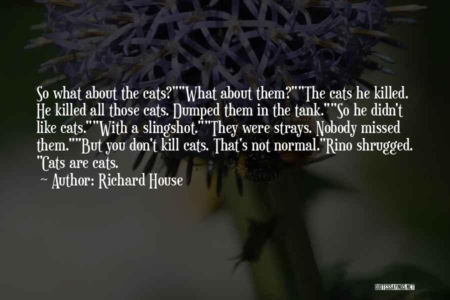 Richard House Quotes: So What About The Cats?what About Them?the Cats He Killed. He Killed All Those Cats. Dumped Them In The Tank.so