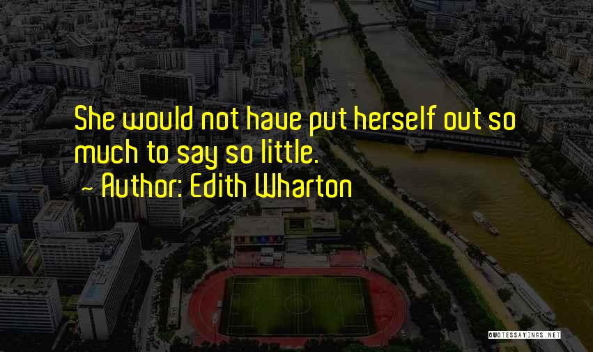 Edith Wharton Quotes: She Would Not Have Put Herself Out So Much To Say So Little.