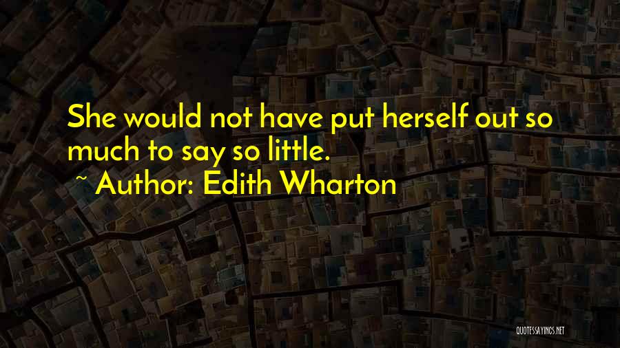 Edith Wharton Quotes: She Would Not Have Put Herself Out So Much To Say So Little.