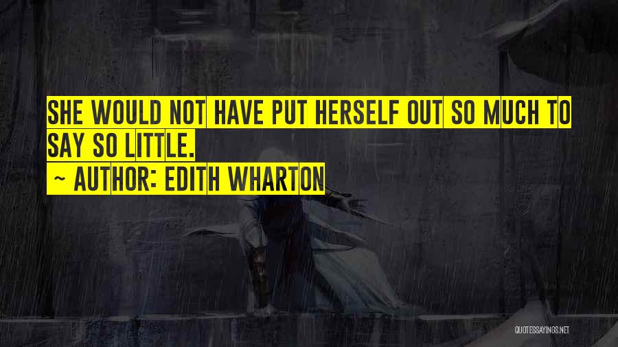 Edith Wharton Quotes: She Would Not Have Put Herself Out So Much To Say So Little.