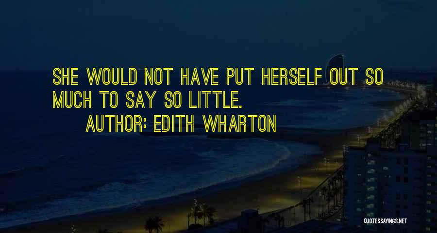 Edith Wharton Quotes: She Would Not Have Put Herself Out So Much To Say So Little.