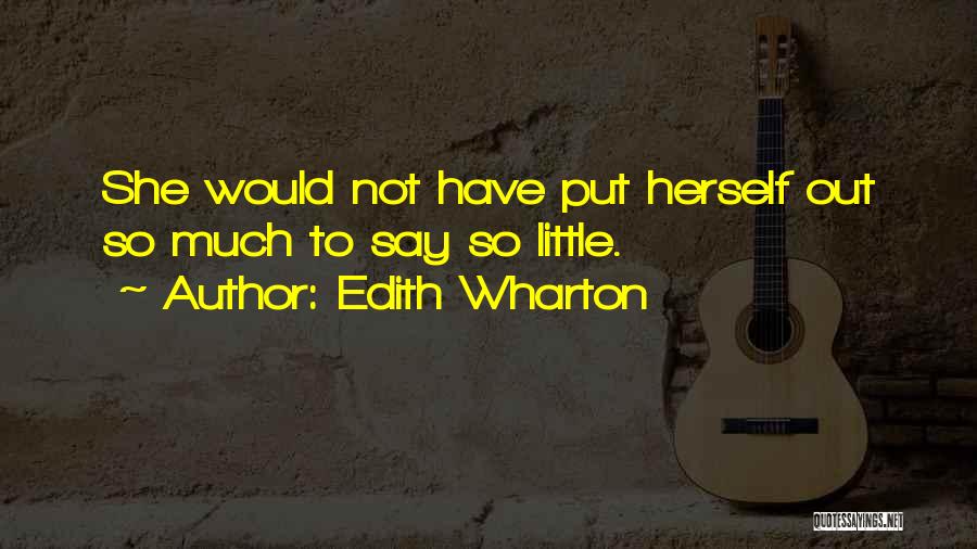 Edith Wharton Quotes: She Would Not Have Put Herself Out So Much To Say So Little.