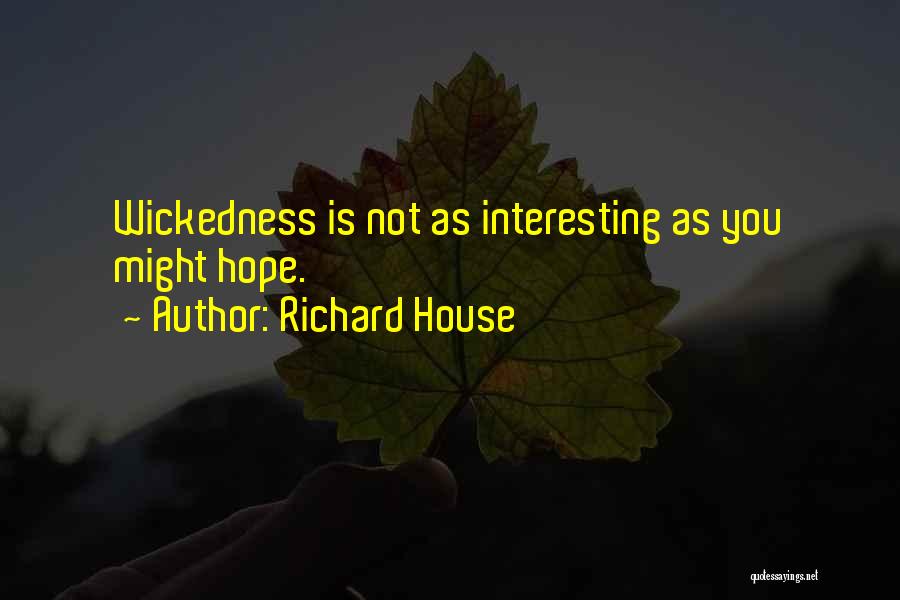 Richard House Quotes: Wickedness Is Not As Interesting As You Might Hope.