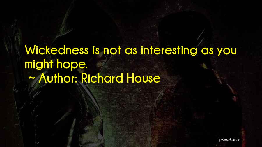 Richard House Quotes: Wickedness Is Not As Interesting As You Might Hope.