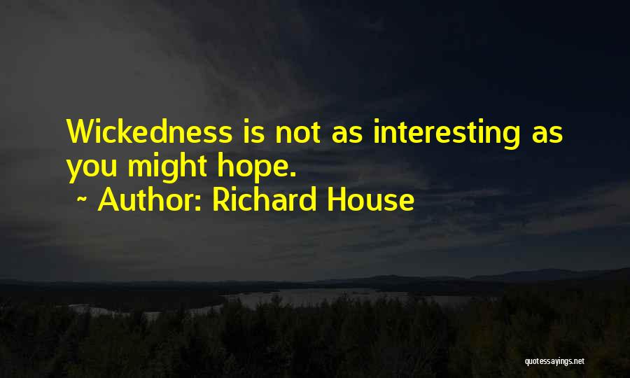 Richard House Quotes: Wickedness Is Not As Interesting As You Might Hope.