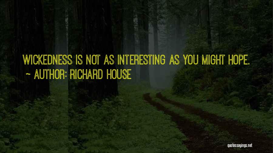 Richard House Quotes: Wickedness Is Not As Interesting As You Might Hope.