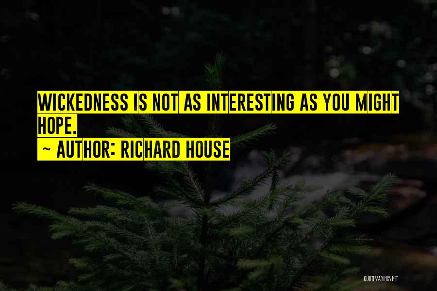 Richard House Quotes: Wickedness Is Not As Interesting As You Might Hope.