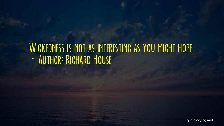 Richard House Quotes: Wickedness Is Not As Interesting As You Might Hope.