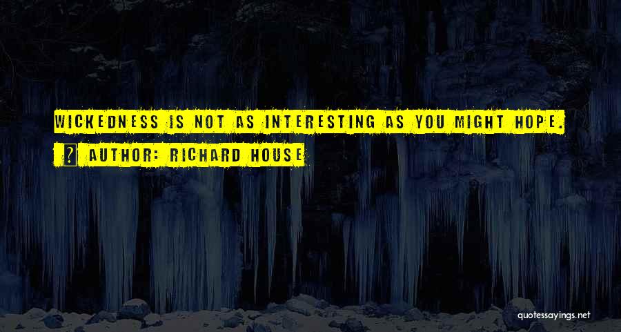 Richard House Quotes: Wickedness Is Not As Interesting As You Might Hope.