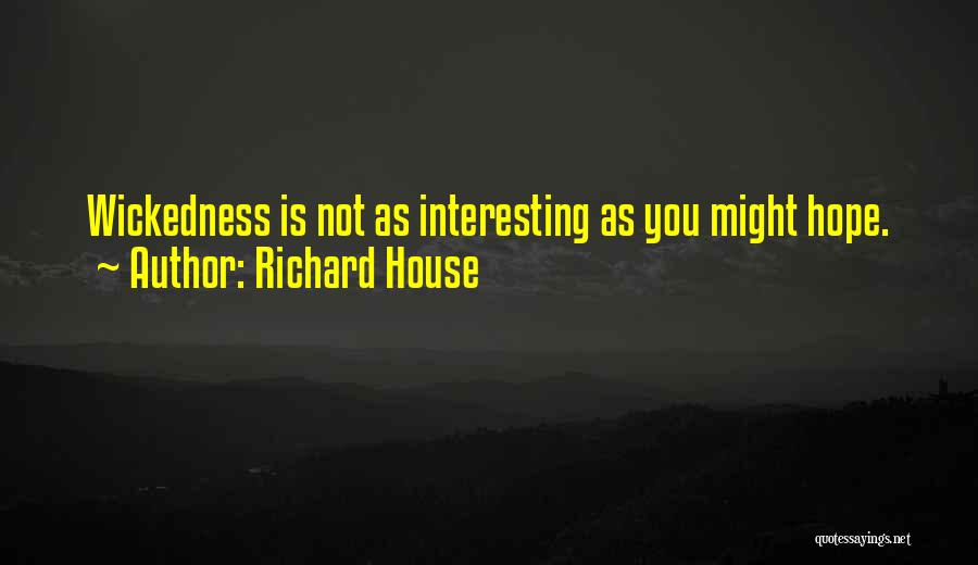 Richard House Quotes: Wickedness Is Not As Interesting As You Might Hope.