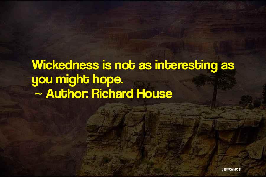 Richard House Quotes: Wickedness Is Not As Interesting As You Might Hope.
