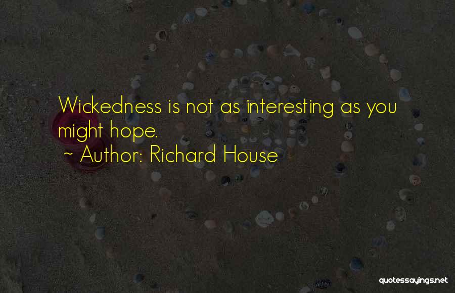 Richard House Quotes: Wickedness Is Not As Interesting As You Might Hope.