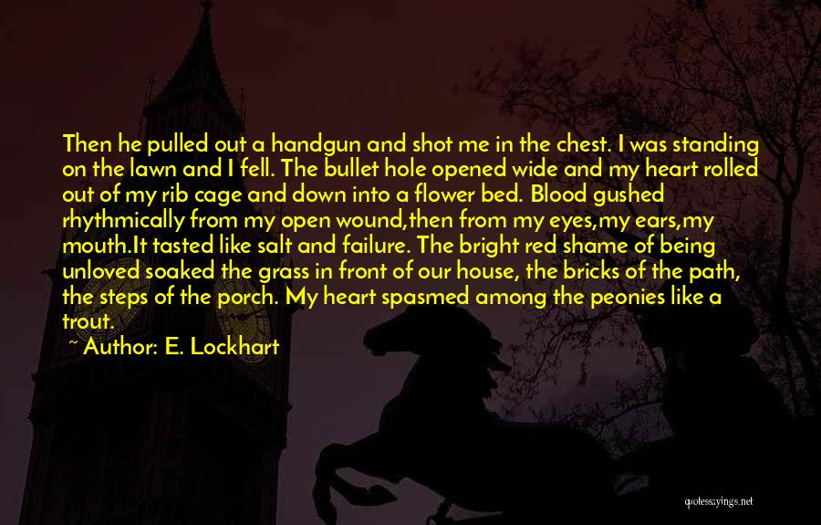 E. Lockhart Quotes: Then He Pulled Out A Handgun And Shot Me In The Chest. I Was Standing On The Lawn And I