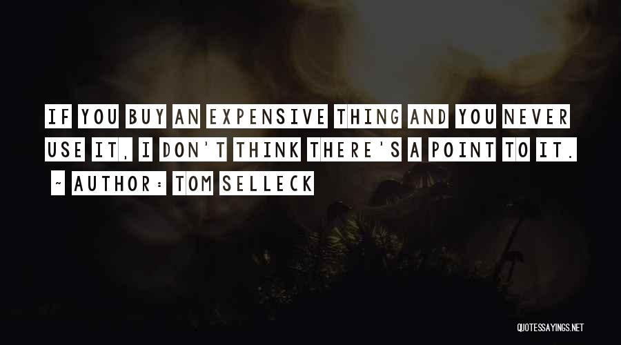 Tom Selleck Quotes: If You Buy An Expensive Thing And You Never Use It, I Don't Think There's A Point To It.