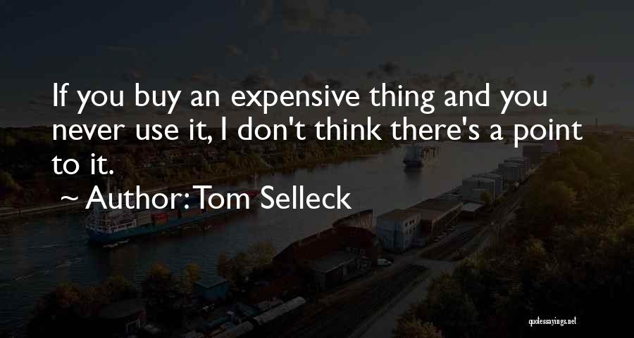 Tom Selleck Quotes: If You Buy An Expensive Thing And You Never Use It, I Don't Think There's A Point To It.