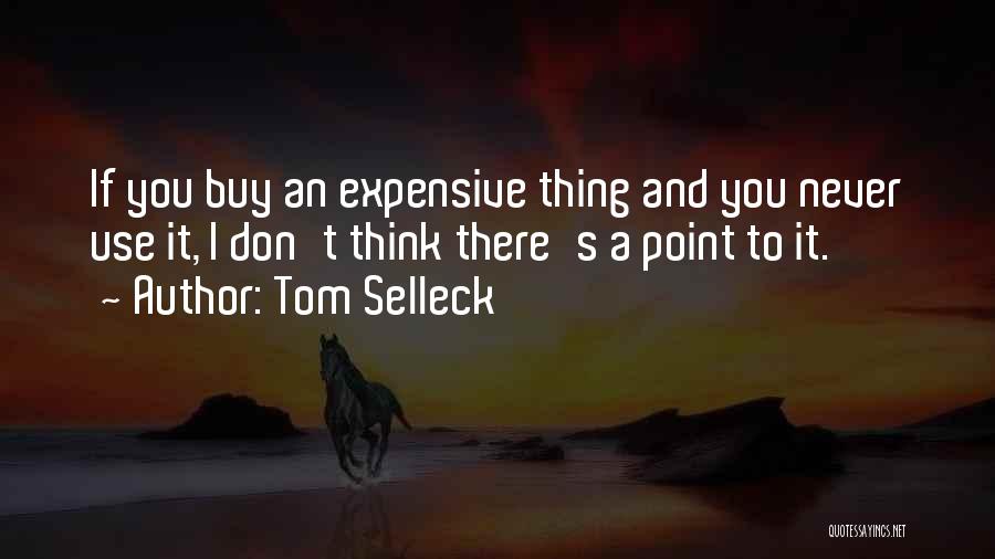 Tom Selleck Quotes: If You Buy An Expensive Thing And You Never Use It, I Don't Think There's A Point To It.