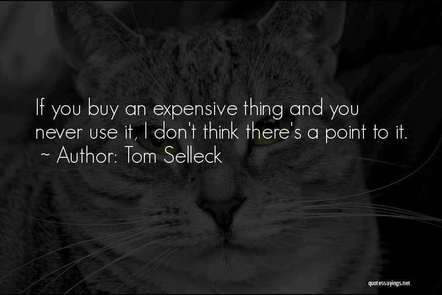 Tom Selleck Quotes: If You Buy An Expensive Thing And You Never Use It, I Don't Think There's A Point To It.