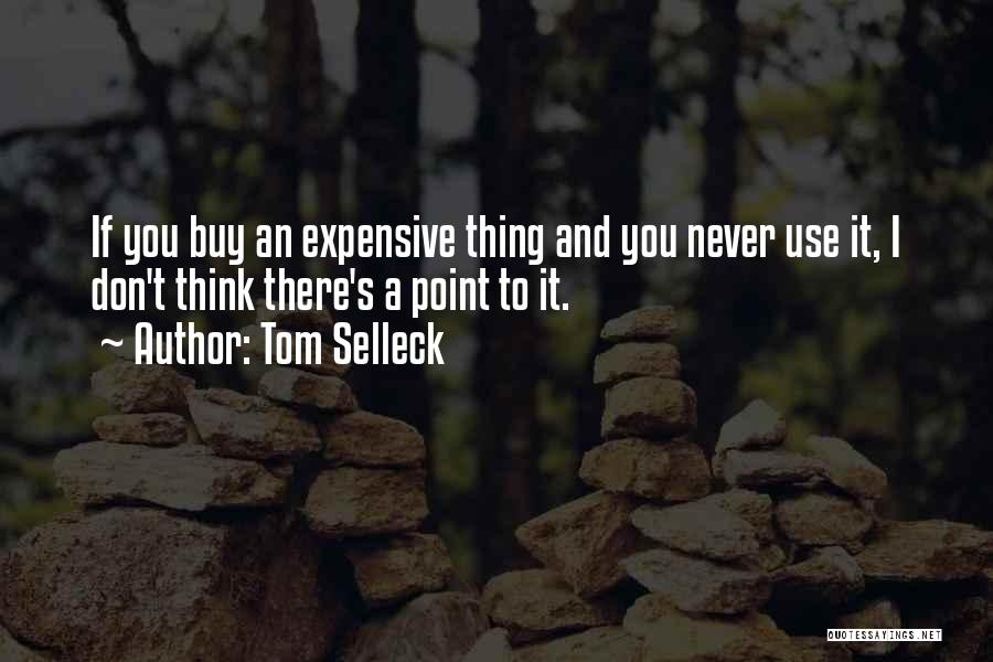 Tom Selleck Quotes: If You Buy An Expensive Thing And You Never Use It, I Don't Think There's A Point To It.