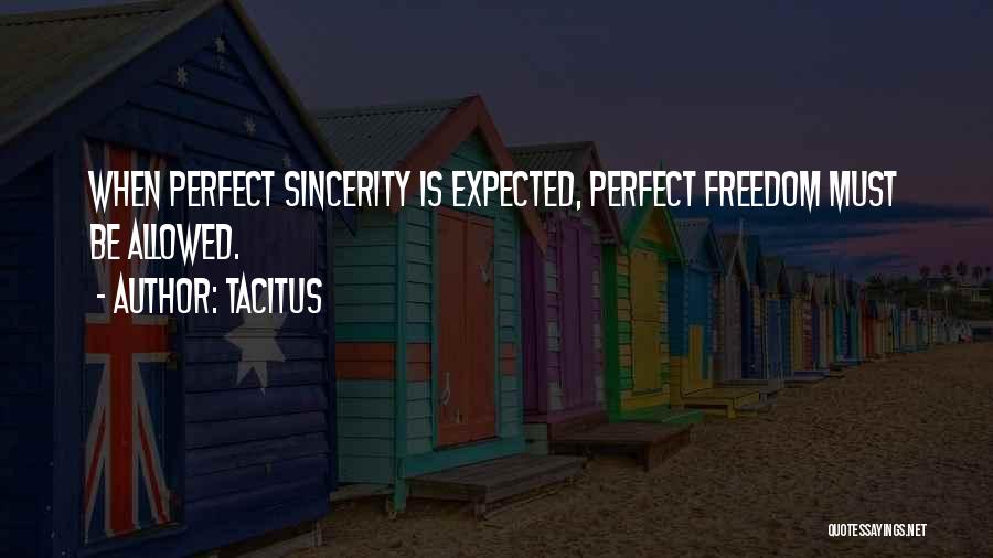 Tacitus Quotes: When Perfect Sincerity Is Expected, Perfect Freedom Must Be Allowed.