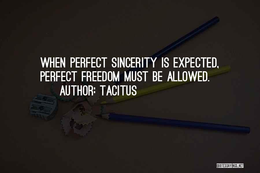 Tacitus Quotes: When Perfect Sincerity Is Expected, Perfect Freedom Must Be Allowed.