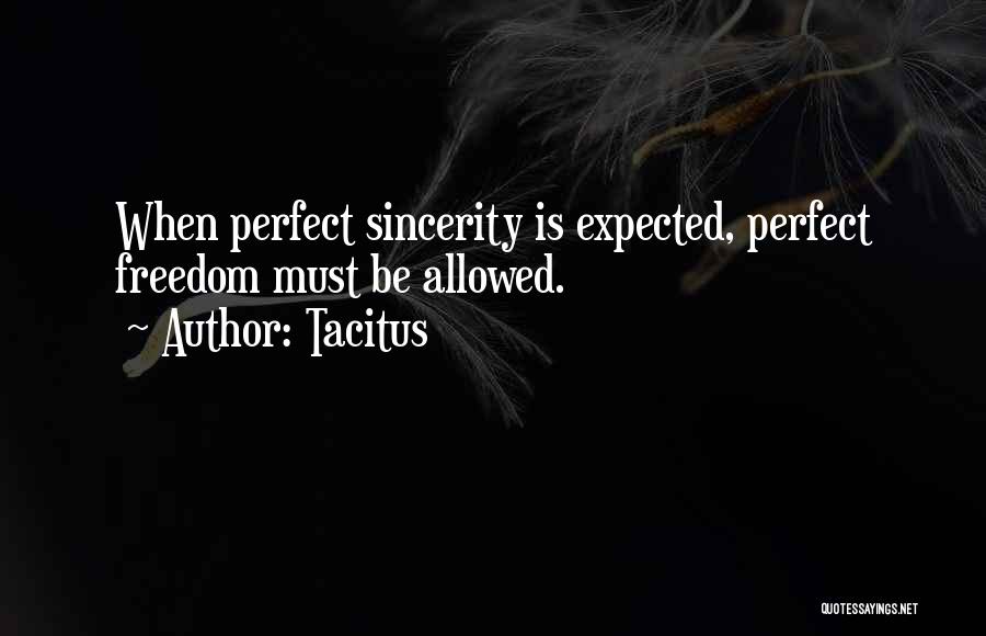 Tacitus Quotes: When Perfect Sincerity Is Expected, Perfect Freedom Must Be Allowed.