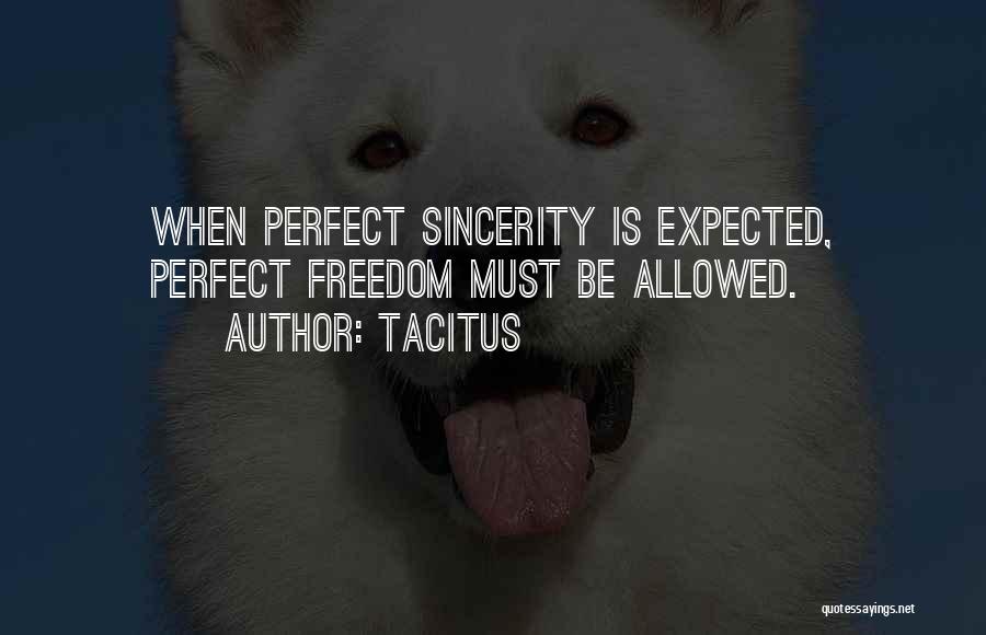 Tacitus Quotes: When Perfect Sincerity Is Expected, Perfect Freedom Must Be Allowed.