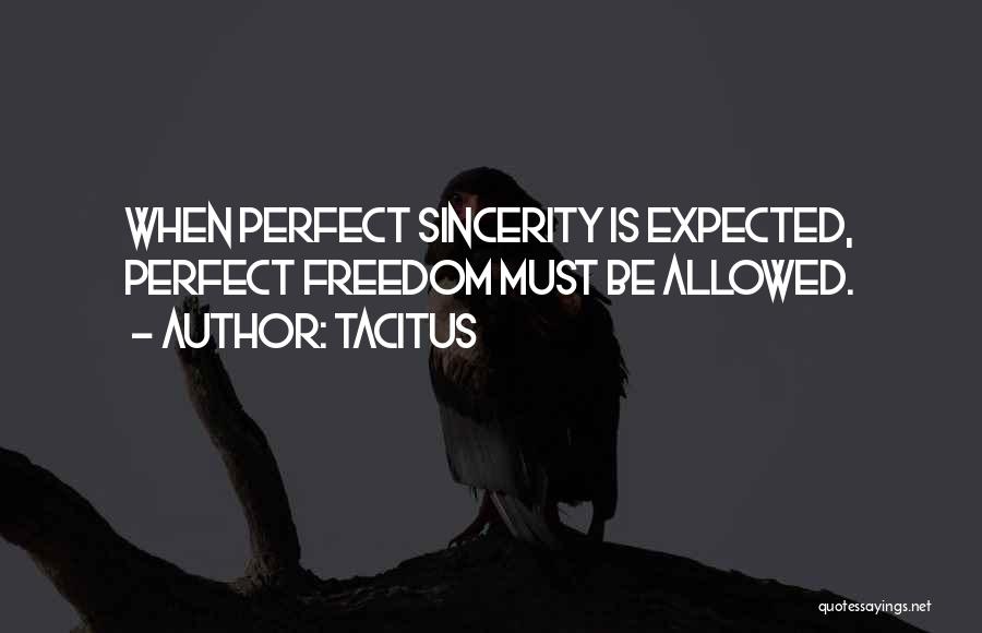 Tacitus Quotes: When Perfect Sincerity Is Expected, Perfect Freedom Must Be Allowed.