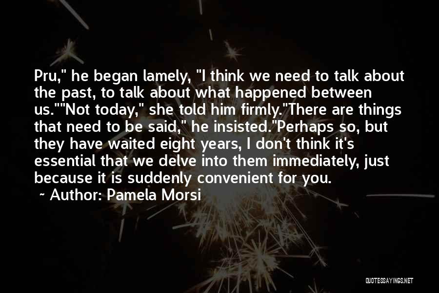 Pamela Morsi Quotes: Pru, He Began Lamely, I Think We Need To Talk About The Past, To Talk About What Happened Between Us.not