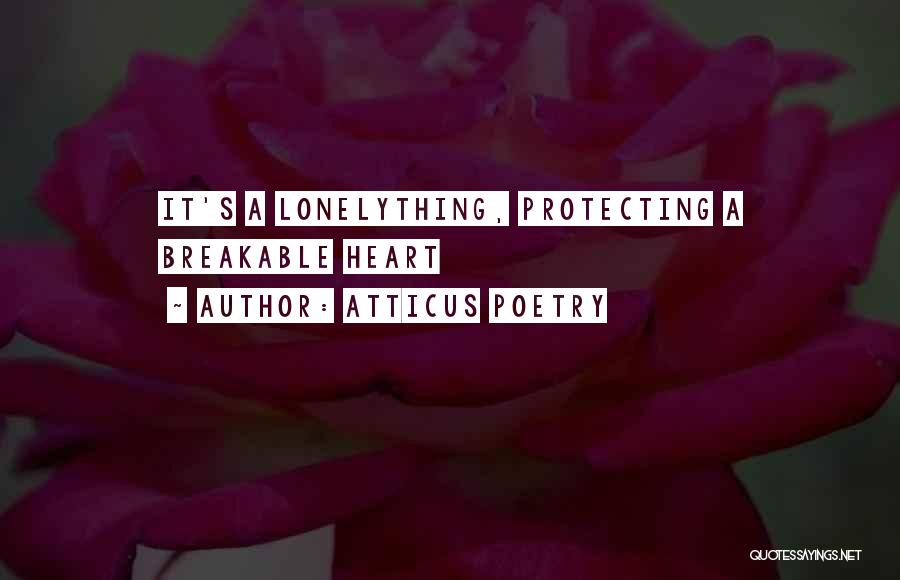 Atticus Poetry Quotes: It's A Lonelything, Protecting A Breakable Heart