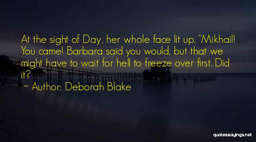 Deborah Blake Quotes: At The Sight Of Day, Her Whole Face Lit Up. Mikhail! You Came! Barbara Said You Would, But That We