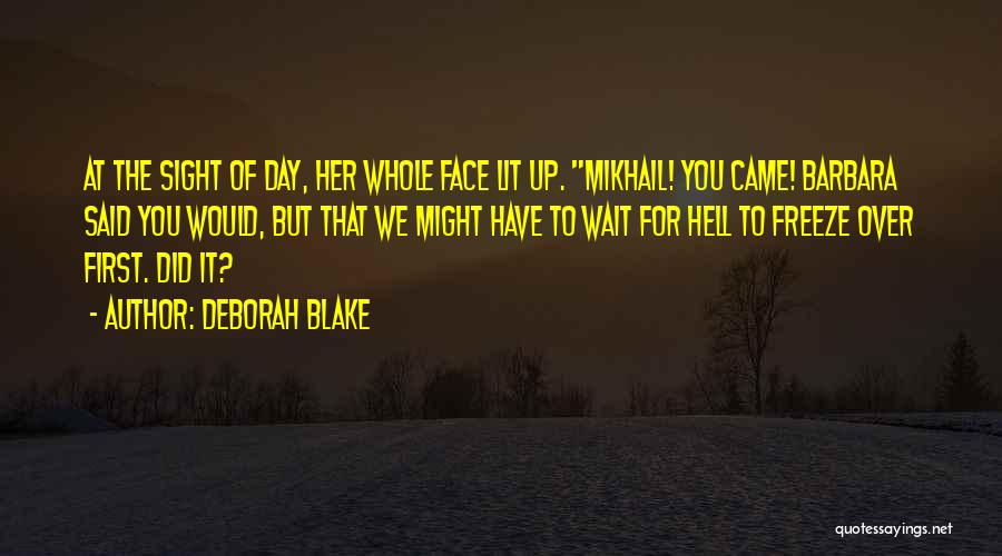 Deborah Blake Quotes: At The Sight Of Day, Her Whole Face Lit Up. Mikhail! You Came! Barbara Said You Would, But That We