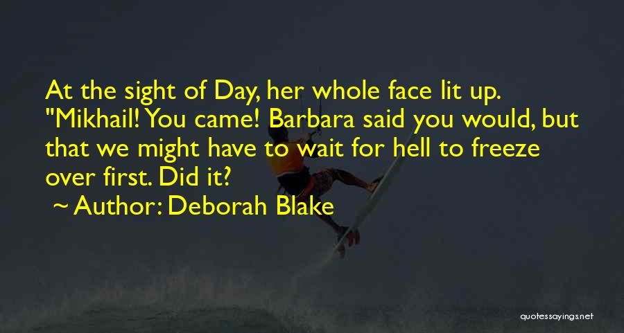 Deborah Blake Quotes: At The Sight Of Day, Her Whole Face Lit Up. Mikhail! You Came! Barbara Said You Would, But That We