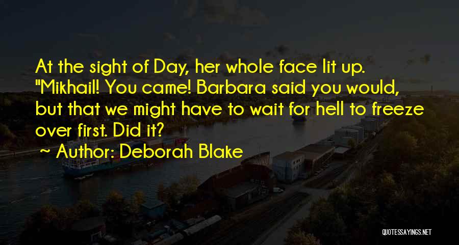 Deborah Blake Quotes: At The Sight Of Day, Her Whole Face Lit Up. Mikhail! You Came! Barbara Said You Would, But That We