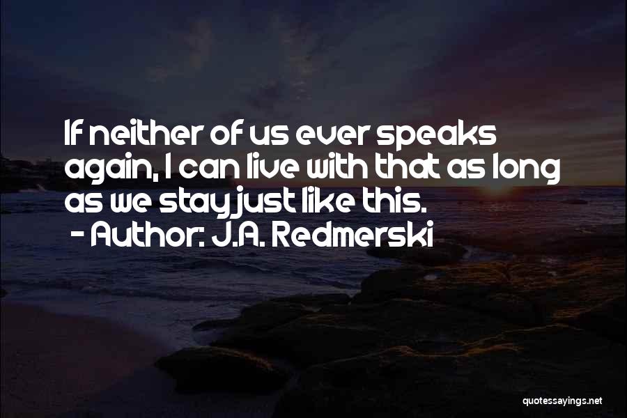 J.A. Redmerski Quotes: If Neither Of Us Ever Speaks Again, I Can Live With That As Long As We Stay Just Like This.