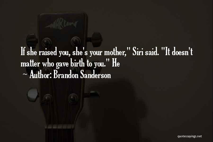 Brandon Sanderson Quotes: If She Raised You, She's Your Mother, Siri Said. It Doesn't Matter Who Gave Birth To You. He