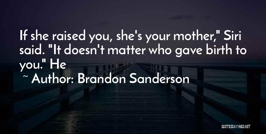 Brandon Sanderson Quotes: If She Raised You, She's Your Mother, Siri Said. It Doesn't Matter Who Gave Birth To You. He