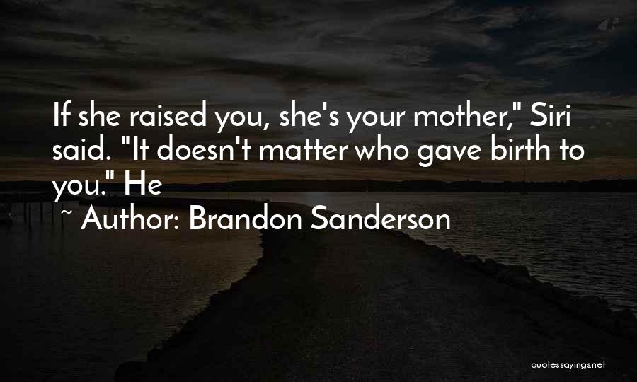 Brandon Sanderson Quotes: If She Raised You, She's Your Mother, Siri Said. It Doesn't Matter Who Gave Birth To You. He