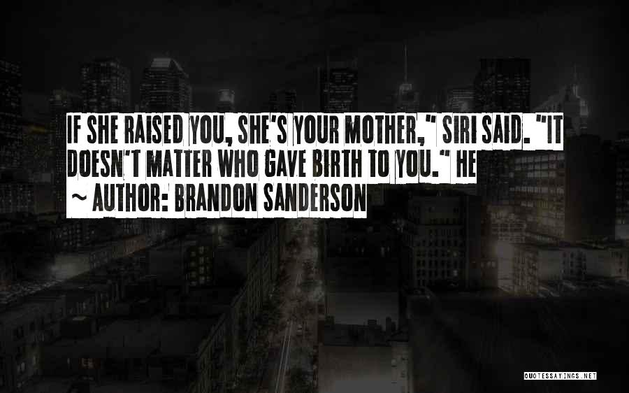 Brandon Sanderson Quotes: If She Raised You, She's Your Mother, Siri Said. It Doesn't Matter Who Gave Birth To You. He