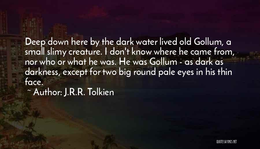 J.R.R. Tolkien Quotes: Deep Down Here By The Dark Water Lived Old Gollum, A Small Slimy Creature. I Don't Know Where He Came