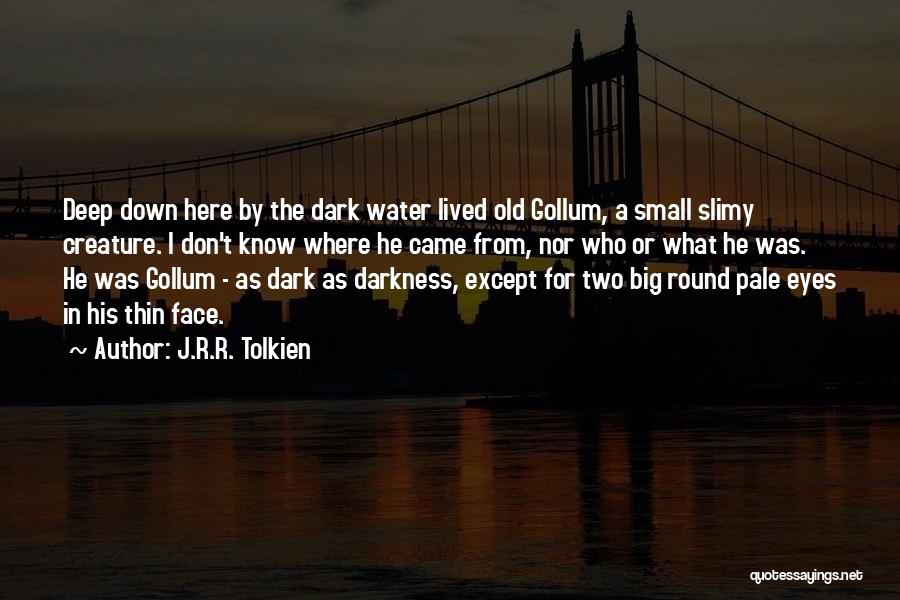 J.R.R. Tolkien Quotes: Deep Down Here By The Dark Water Lived Old Gollum, A Small Slimy Creature. I Don't Know Where He Came