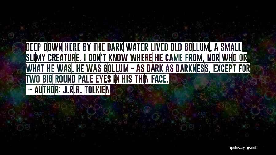 J.R.R. Tolkien Quotes: Deep Down Here By The Dark Water Lived Old Gollum, A Small Slimy Creature. I Don't Know Where He Came