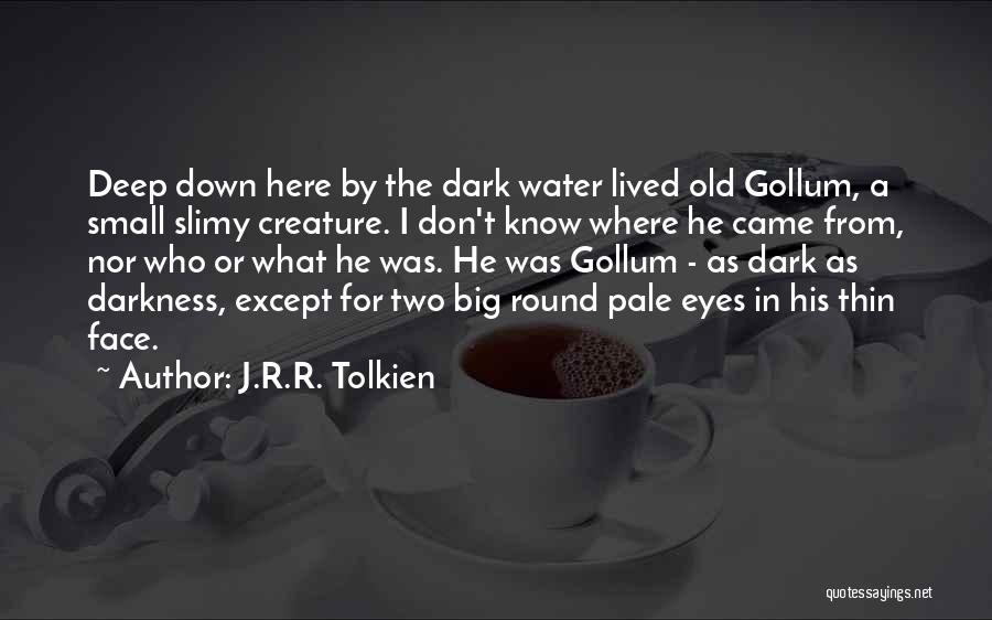 J.R.R. Tolkien Quotes: Deep Down Here By The Dark Water Lived Old Gollum, A Small Slimy Creature. I Don't Know Where He Came