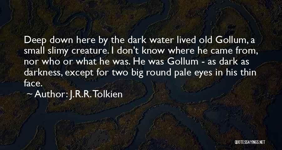 J.R.R. Tolkien Quotes: Deep Down Here By The Dark Water Lived Old Gollum, A Small Slimy Creature. I Don't Know Where He Came