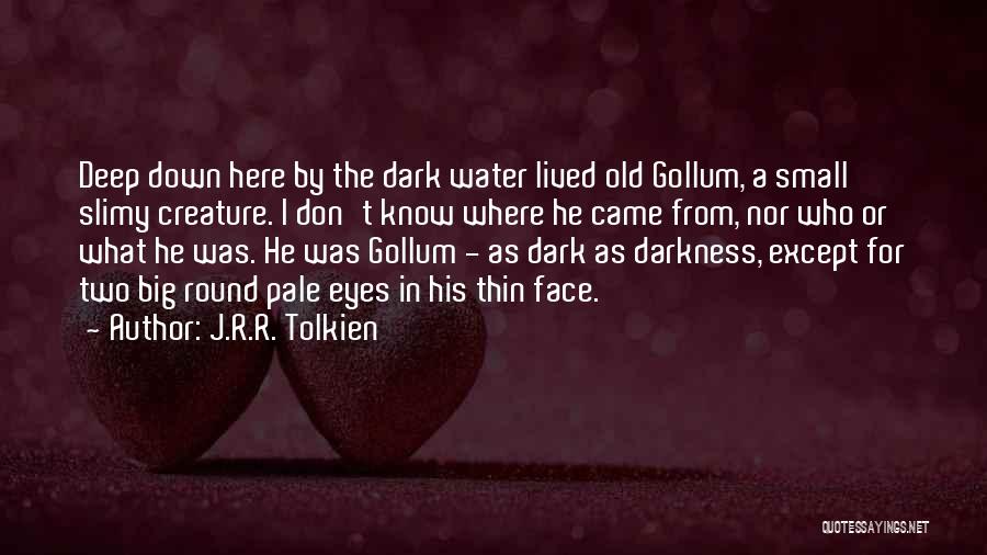 J.R.R. Tolkien Quotes: Deep Down Here By The Dark Water Lived Old Gollum, A Small Slimy Creature. I Don't Know Where He Came