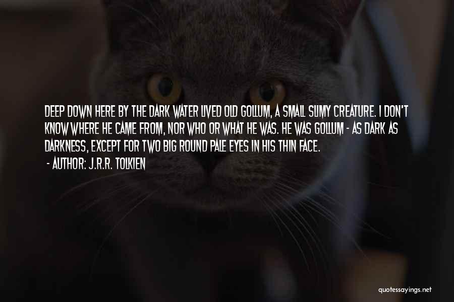 J.R.R. Tolkien Quotes: Deep Down Here By The Dark Water Lived Old Gollum, A Small Slimy Creature. I Don't Know Where He Came